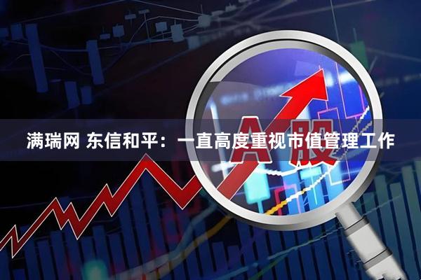 满瑞网 东信和平：一直高度重视市值管理工作