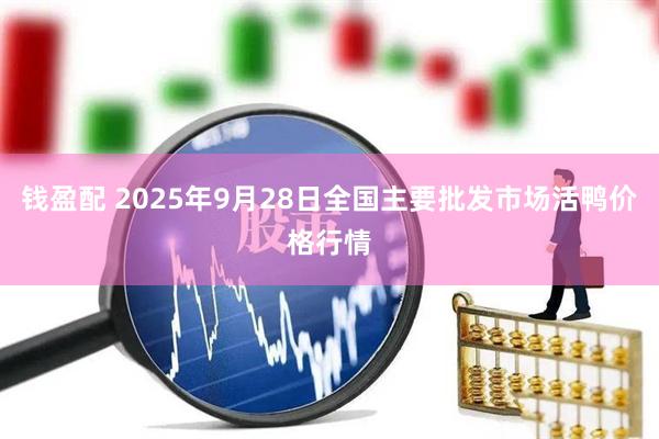 钱盈配 2025年9月28日全国主要批发市场活鸭价格行情