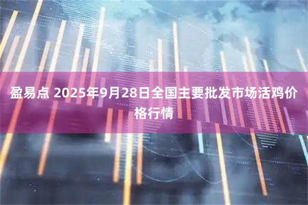 盈易点 2025年9月28日全国主要批发市场活鸡价格行情
