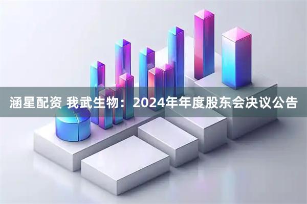 涵星配资 我武生物：2024年年度股东会决议公告